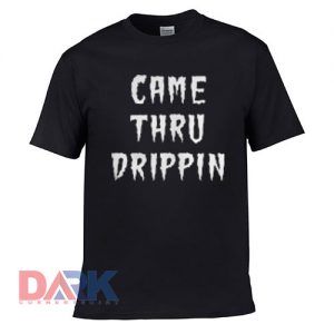 CameThru Drippin t shirt for men and women shirt