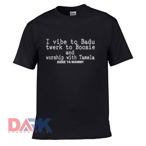 I VIbe Badu Twerk To Boosie And t shirt for men and women shirt