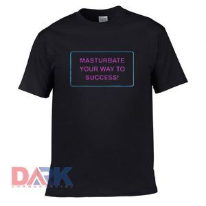 Masturbate Your Way To t shirt for men and women shirt