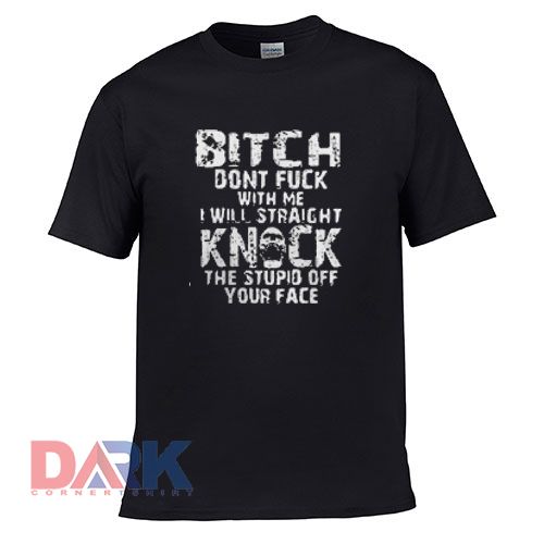 Bitch Dont Fuck With Me I Will Straight t shirt for men and women shirt