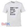 Don't Nigga If You Ain't Black t shirt for men and women shirt