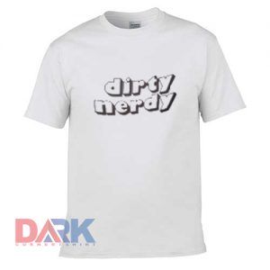 Dirty Nerdy t shirt for men and women shirt