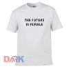 The Future Is Female t shirt for men and women shirt