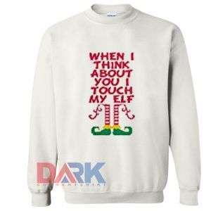 When I Think About You I Touch My Elf Sweatshirt