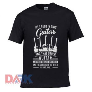All I need Is This Guitar And That Other Guitar t shirt for men and women shirt