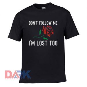 Dont Follow Me Im Lost Too Rose t shirt for men and women shirt