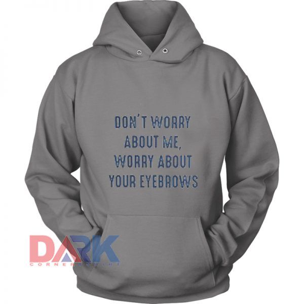 Don’t worry about me worry about your eyebrows hooded sweatshirt clothing unisex hoodie on sale