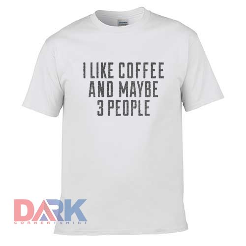 I Like Coffee And Maybe 3 People t shirt for men and women shirt