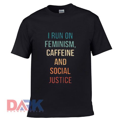 I run on feminism caffeine and social justice t shirt for men and women shirt