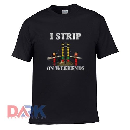 I strip on weekends t shirt for men and women shirt