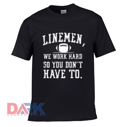LinemenWe Work Hard So You Don't Have To t shirt for men and women shirt