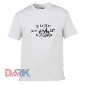 Stay sexy don’t get murdered t shirt for men and women shirt