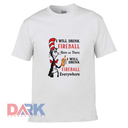 I will drink Fireball here or there I will drink Fireball everywhere t-shirt for men and women tshirt