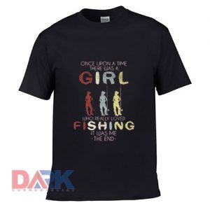 ONE UPON A TIME THERE WAS A GIRL WHO LOVED FISHING IT WAS t-shirt for men and women tshirt