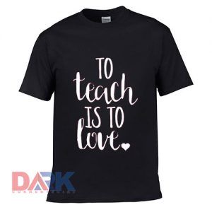 To teach is to love t-shirt for men and women tshirt