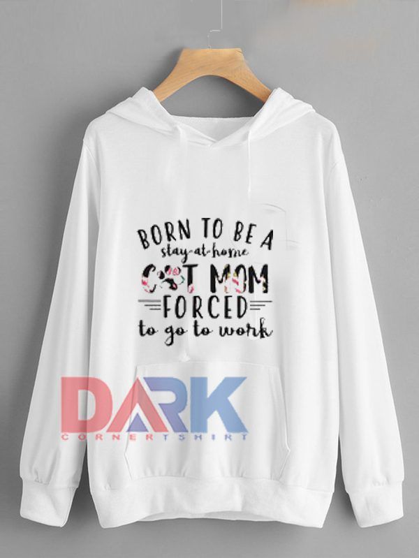 born to be a stay at home cat mom forced to go to work hooded sweatshirt