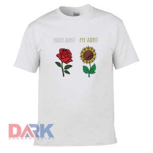 Rose Sunflower Your Aunt My Aunt t-shirt for men and women tshirt