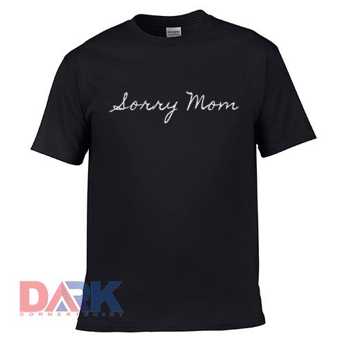 Sorry Mom t-shirt for men and women tshirt