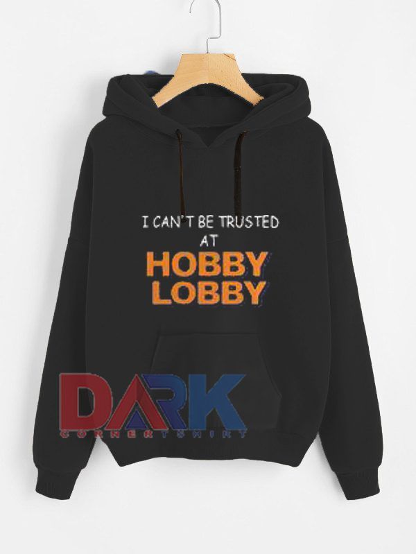 I can’t be trusted at Hobby Lobby hooded sweatshirt