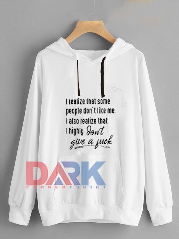 I realize that some people don’t like me I also realize that I highly hooded sweatshirt