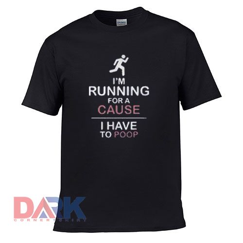 I'm Running For A Cause I Have To Poop t-shirt for men and women tshirt