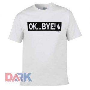 Ok Bye t-shirt for men and women tshirt