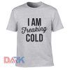 I Am Freaking Cold t-shirt for men and women tshirt
