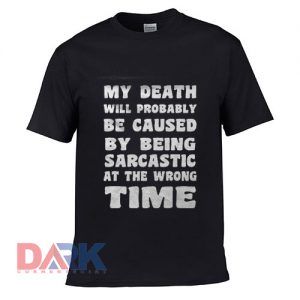 My Death Will Probably Be Caused By Being Sarcastic t-shirt for men and women tshirt