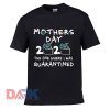 Mother's Day 2020 The one where I was quarantined t-shirt for men and women tshirt