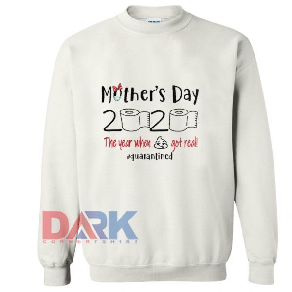 Mothers day 2020 the year when shit got real quarantine Sweatshirt