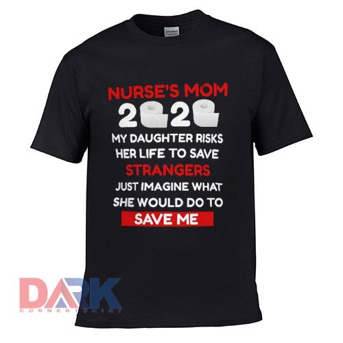 Nurse's Mom 2020 My Daughter Risks Her Life To Save t-shirt for men and women tshirt