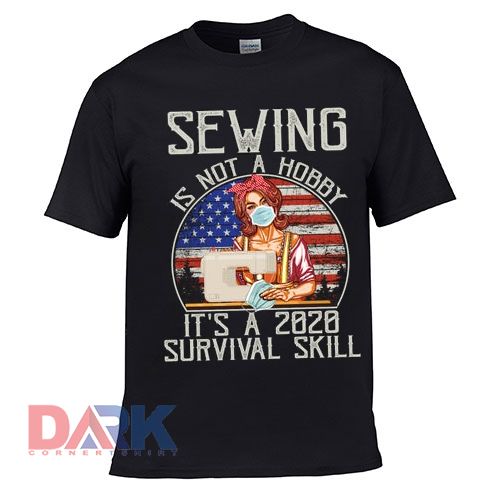 Sewing Is Not A Hobby It's A 2020 Survival Skill t-shirt for men and women tshirt