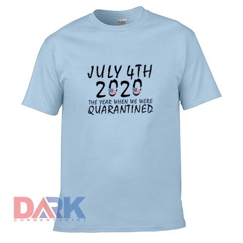 4th of July 2020 The Year When We Were Quarantined t-shirt for men and women tshirt