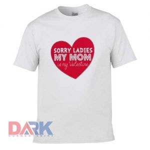 Sorry Ladies My Mom Is My Valentine t shirt for men and women shirt