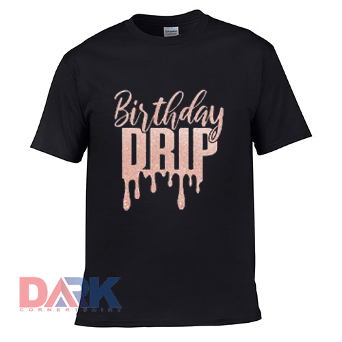 Birthday Drip a t shirt for men and women shirt