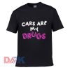 Cars Are My Drugs t shirt for men and women shirt