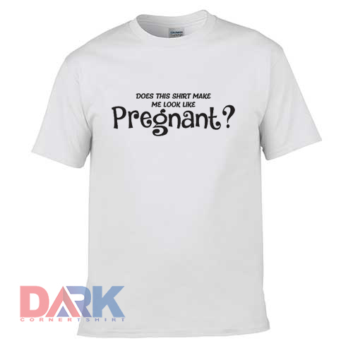 Does This Shirt Make Me Look Pregnant t shirt for men and women shirt