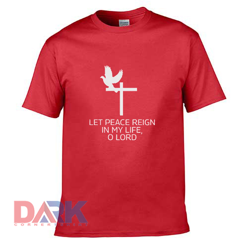 Let Peace Reign in My Life O Lord t shirt for men and women shirt