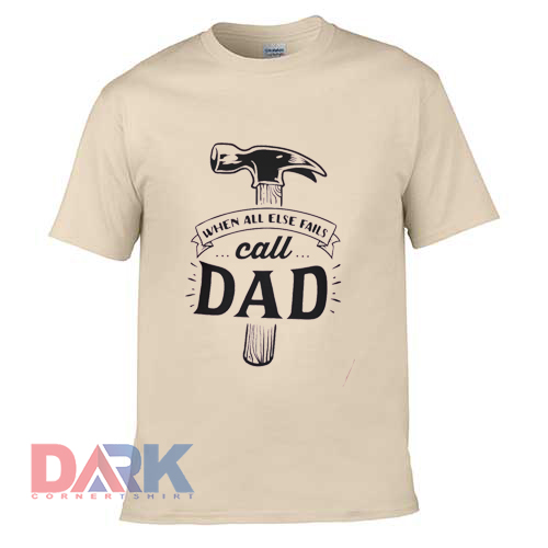 When All Else Fails Call Dad t shirt for men and women shirt