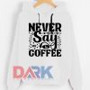 Never Say No To Coffee hooded sweatshirt